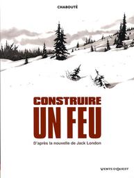 Construire un feu : d'après la nouvelle de Jack London | Chabouté, Christophe. Adaptateur