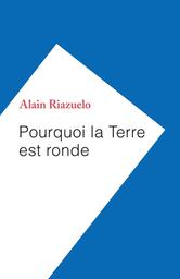 Pourquoi la Terre est ronde | Riazuelo, Alain. Auteur