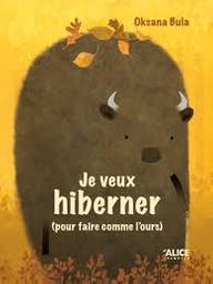 Je veux hiberner (pour faire comme l'ours) : je ne veux pas hiberner (pour faire comme le bison) | Bula, Oksana. Auteur. Illustrateur