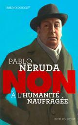 Pablo Neruda : non à l'humanité naufragée | Doucey, Bruno. Auteur