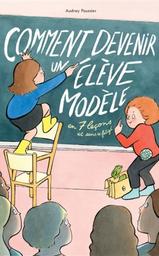 Comment devenir un élève modèle en 7 leçons et sans se fatiguer | Poussier, Audrey. Auteur. Illustrateur