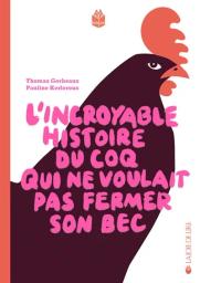 L'Incroyable histoire du coq qui ne voulait pas fermer son bec | Gerbeaux, Thomas. Auteur