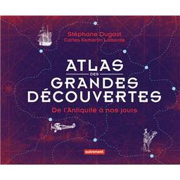 Atlas des grandes découvertes : de l'antiquité à nos jours | Dugast, Stéphane. Auteur