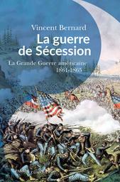 La Guerre de Sécession : la Grande Guerre américaine 1861-1865 | Bernard, Vincent. Auteur